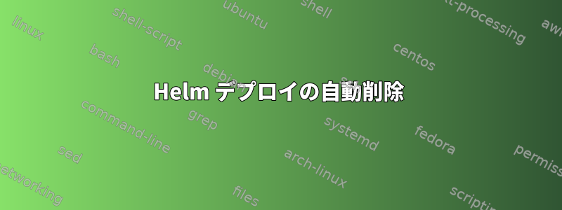 Helm デプロイの自動削除