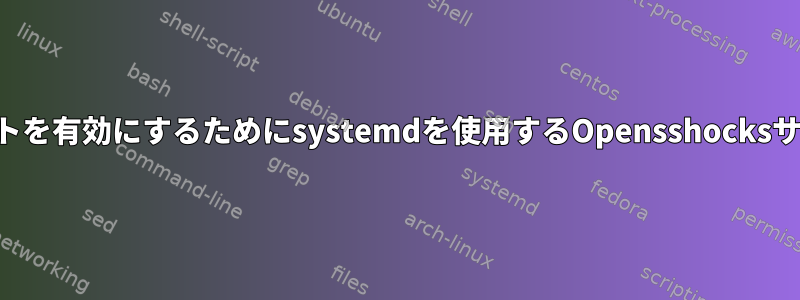 ソケットを有効にするためにsystemdを使用するOpensshocksサーバー