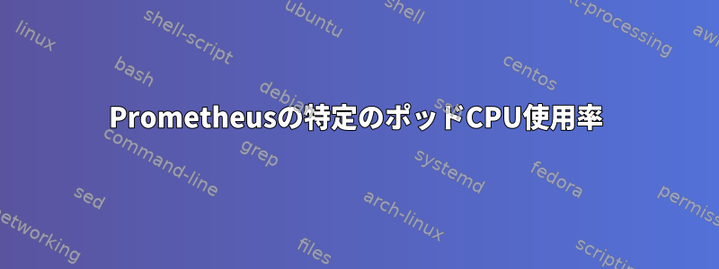 Prometheusの特定のポッドCPU使用率