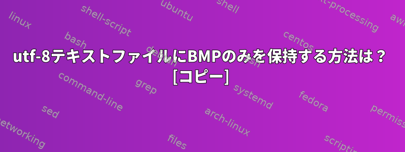 utf-8テキストファイルにBMPのみを保持する方法は？ [コピー]