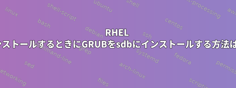 RHEL 6にUSBでインストールするときにGRUBをsdbにインストールする方法はありますか？