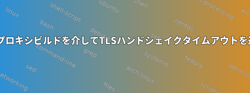 Dockerはプロキシビルドを介してTLSハンドシェイクタイムアウトを返します。