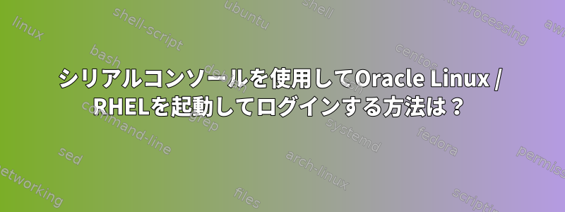 シリアルコンソールを使用してOracle Linux / RHELを起動してログインする方法は？