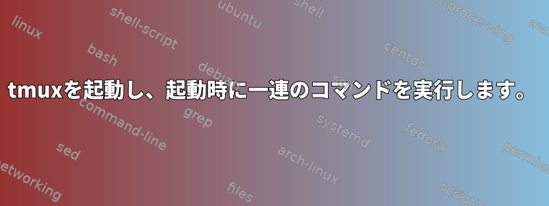 tmuxを起動し、起動時に一連のコマンドを実行します。