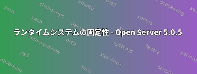 ランタイムシステムの固定性 - Open Server 5.0.5