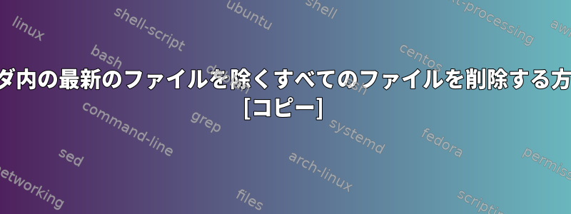 フォルダ内の最新のファイルを除くすべてのファイルを削除する方法は？ [コピー]