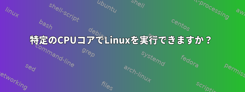 特定のCPUコアでLinuxを実行できますか？