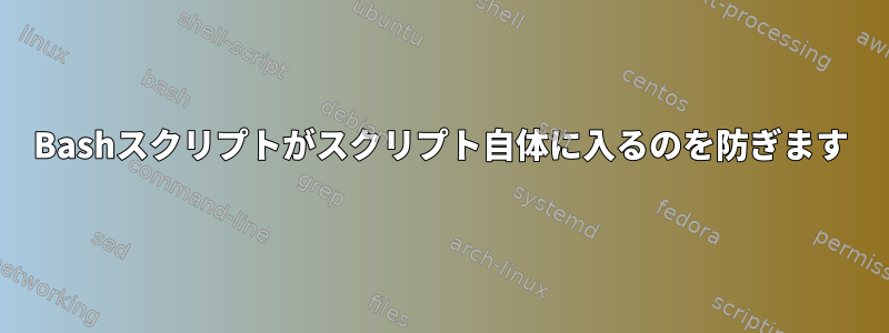 Bashスクリプトがスクリプト自体に入るのを防ぎます