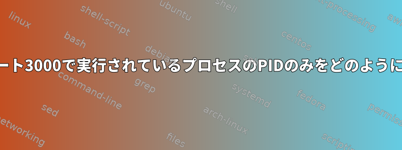 追加情報なしでポート3000で実行されているプロセスのPIDのみをどのように取得できますか？