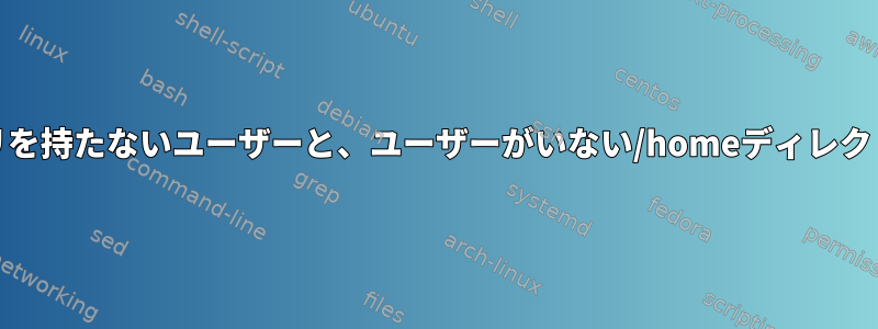 /homeディレクトリを持たないユーザーと、ユーザーがいない/homeディレクトリを印刷します。