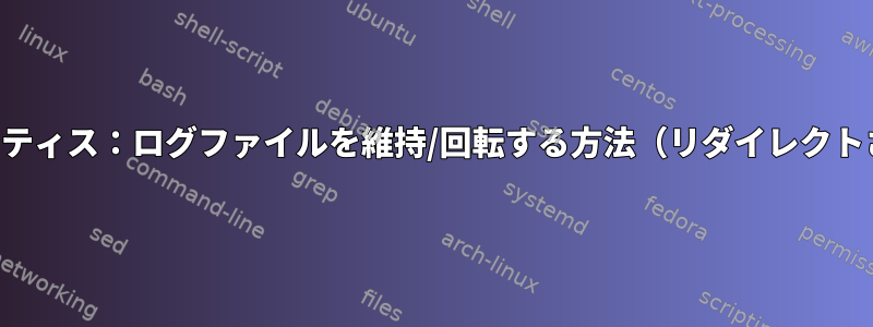 ベストプラクティス：ログファイルを維持/回転する方法（リダイレクトされた出力）