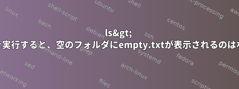 ls&gt; empty.txtを実行すると、空のフォルダにempty.txtが表示されるのはなぜですか？