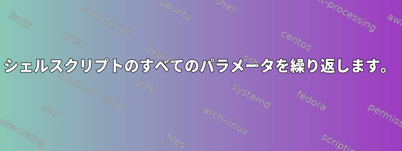 シェルスクリプトのすべてのパラメータを繰り返します。