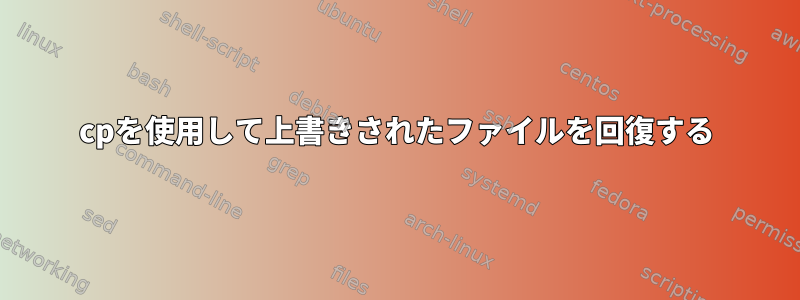 cpを使用して上書きされたファイルを回復する