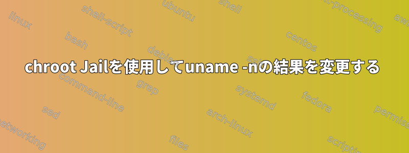 chroot Jailを使用してuname -nの結果を変更する