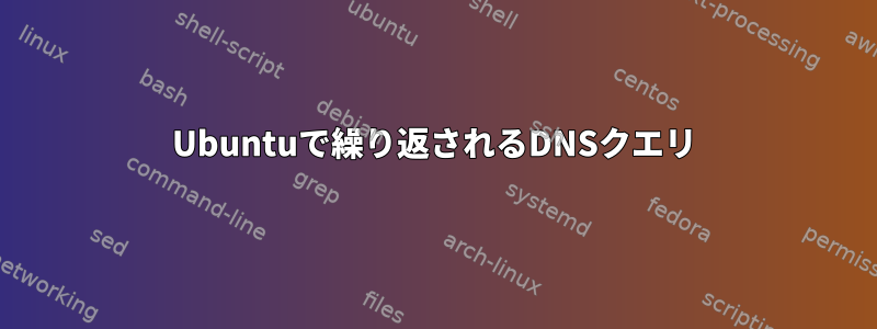 Ubuntuで繰り返されるDNSクエリ