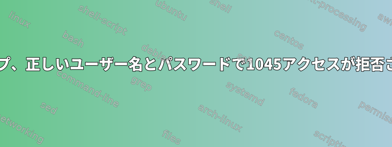 MySQLダンプ、正しいユーザー名とパスワードで1045アクセスが拒否されました。