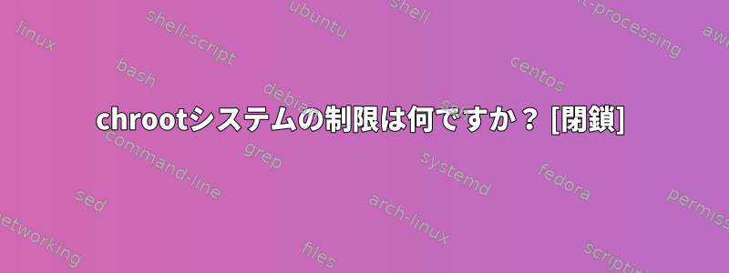 chrootシステムの制限は何ですか？ [閉鎖]