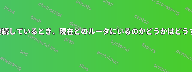 イーサネット経由で接続しているとき、現在どのルータにいるのかどうかはどうすればわかりますか？