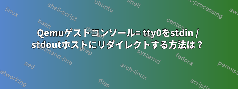 Qemuゲストコンソール= tty0をstdin / stdoutホストにリダイレクトする方法は？