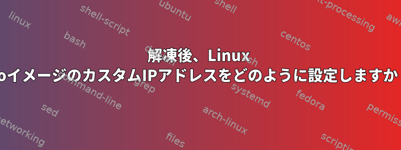 解凍後、Linux isoイメージのカスタムIPアドレスをどのように設定しますか？