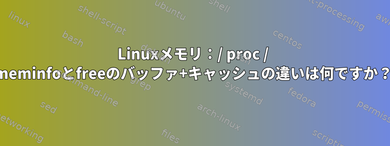 Linuxメモリ：/ proc / meminfoとfreeのバッファ+キャッシュの違いは何ですか？