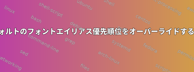 デフォルトのフォントエイリアス優先順位をオーバーライドする方法