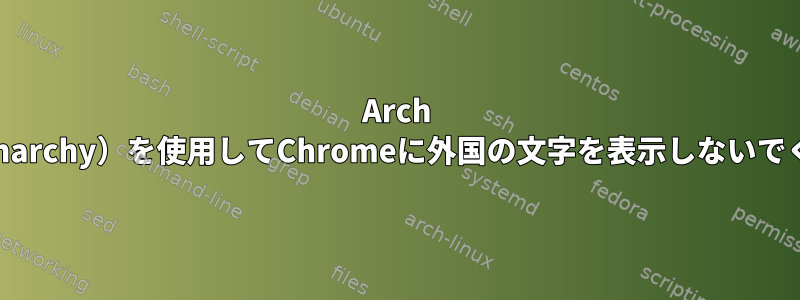 Arch Linux（Anarchy）を使用してChromeに外国の文字を表示しないでください。