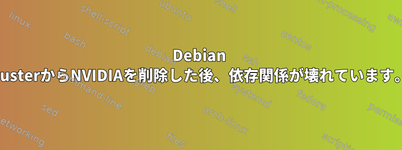 Debian BusterからNVIDIAを削除した後、依存関係が壊れています。