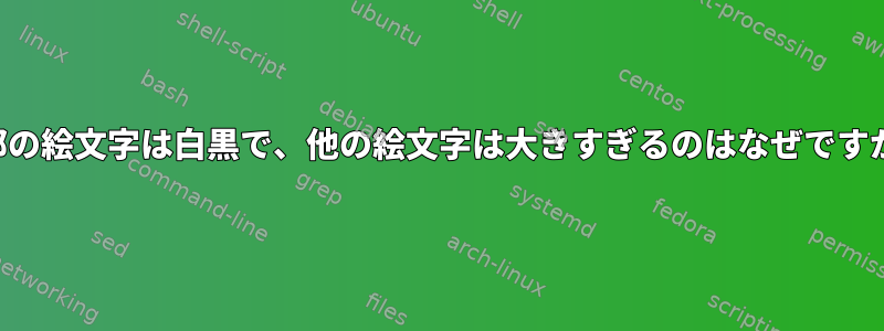 一部の絵文字は白黒で、他の絵文字は大きすぎるのはなぜですか？