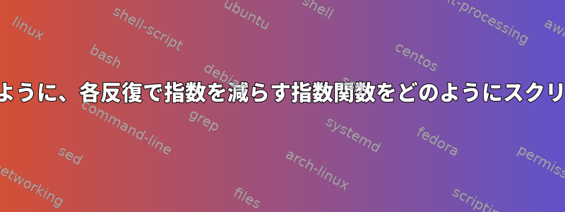 指数が増加しないように、各反復で指数を減らす指数関数をどのようにスクリプトできますか？