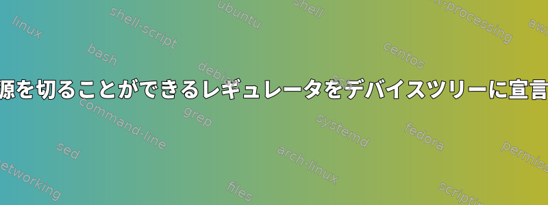 システムの電源を切ることができるレギュレータをデバイスツリーに宣言できますか？