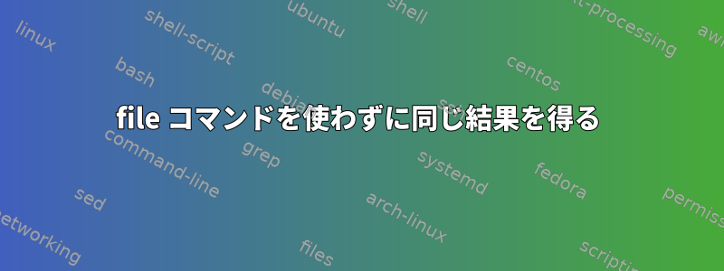 file コマンドを使わずに同じ結果を得る