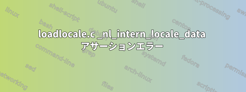 loadlocale.c _nl_intern_locale_data アサーションエラー