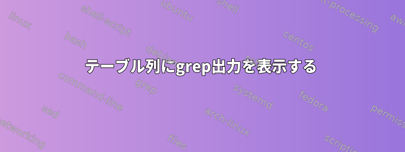 テーブル列にgrep出力を表示する