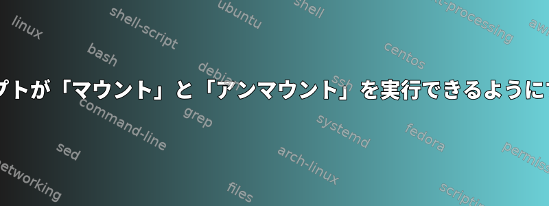 sudoを使用せずにシェルスクリプトが「マウント」と「アンマウント」を実行できるようにするにはどうすればよいですか？