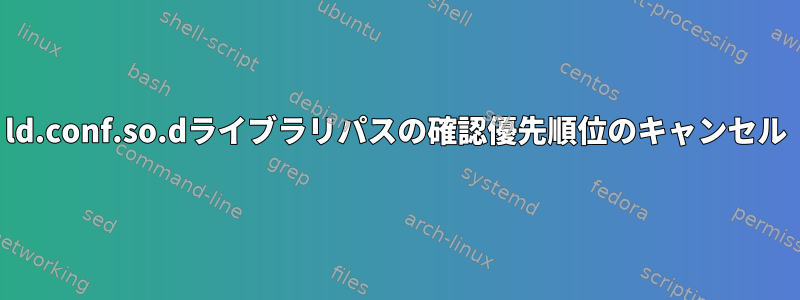 ld.conf.so.dライブラリパスの確認優先順位のキャンセル