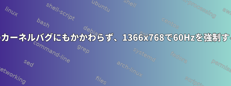 カーネル4.13以降のカーネルバグにもかかわらず、1366x768で60Hzを強制する方法は何ですか？