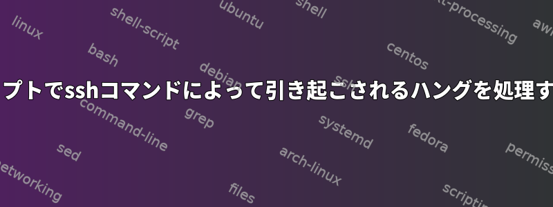 Bashスクリプトでsshコマンドによって引き起こされるハングを処理する方法は？