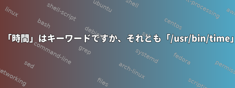 各例では、「時間」はキーワードですか、それとも「/usr/bin/time」ですか？