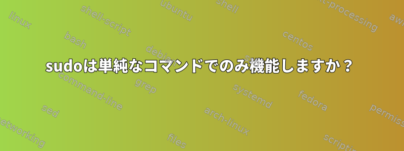 sudoは単純なコマンドでのみ機能しますか？