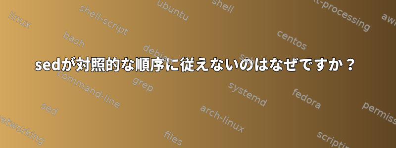 sedが対照的な順序に従えないのはなぜですか？