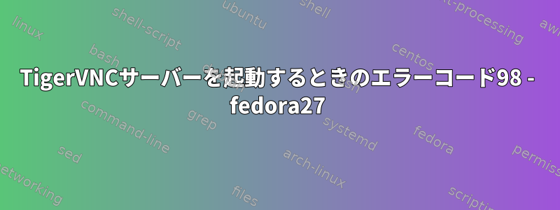 TigerVNCサーバーを起動するときのエラーコード98 - fedora27