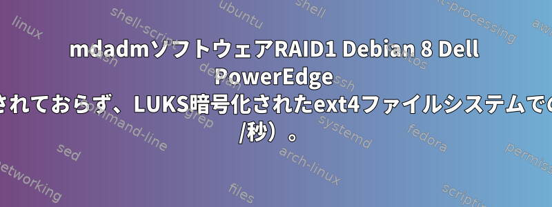 mdadmソフトウェアRAID1 Debian 8 Dell PowerEdge T330サーバーを使用する暗号化されておらず、LUKS暗号化されたext4ファイルシステムでの書き込み速度が遅い（&lt;2MB /秒）。