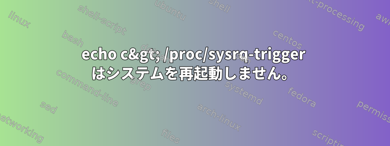 echo c&gt; /proc/sysrq-trigger はシステムを再起動しません。