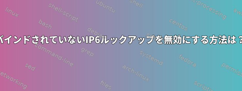 バインドされていないIP6ルックアップを無効にする方法は？