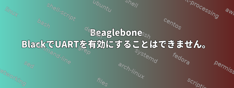 Beaglebone BlackでUARTを有効にすることはできません。