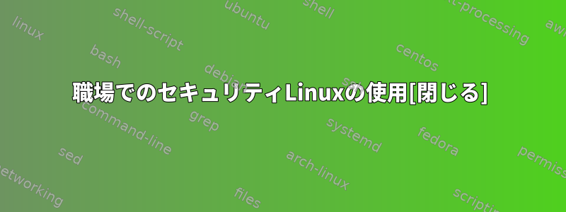 職場でのセキュリティLinuxの使用[閉じる]