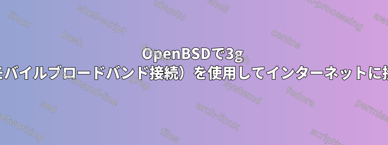 OpenBSDで3g USBモデム（モバイルブロードバンド接続）を使用してインターネットに接続するには？