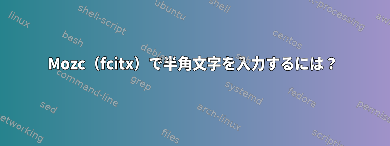 Mozc（fcitx）で半角文字を入力するには？